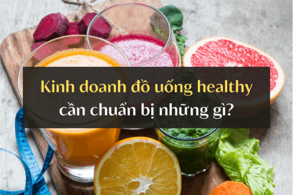 Kinh Doanh đồ Uống Healthy Cần Chuẩn Bị Những Gì 1